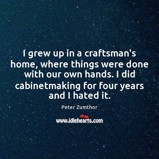 I grew up in a craftsman’s home, where things were done with Peter Zumthor Picture Quote