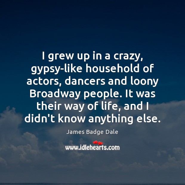 I grew up in a crazy, gypsy-like household of actors, dancers and Image