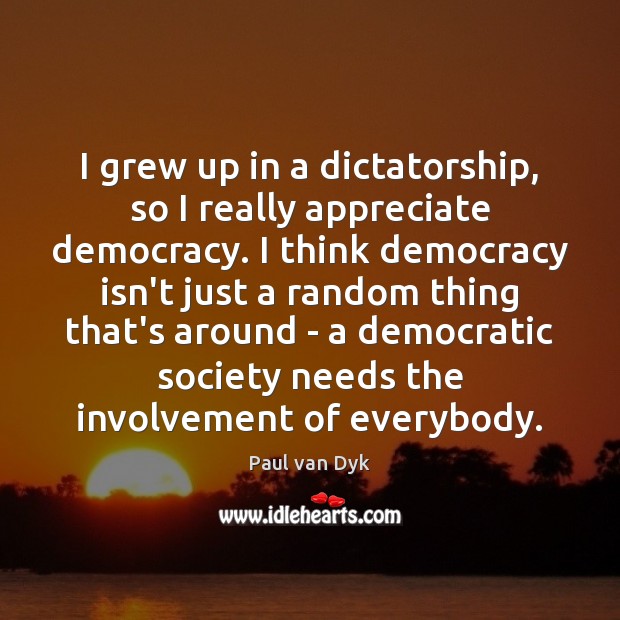 I grew up in a dictatorship, so I really appreciate democracy. I Paul van Dyk Picture Quote