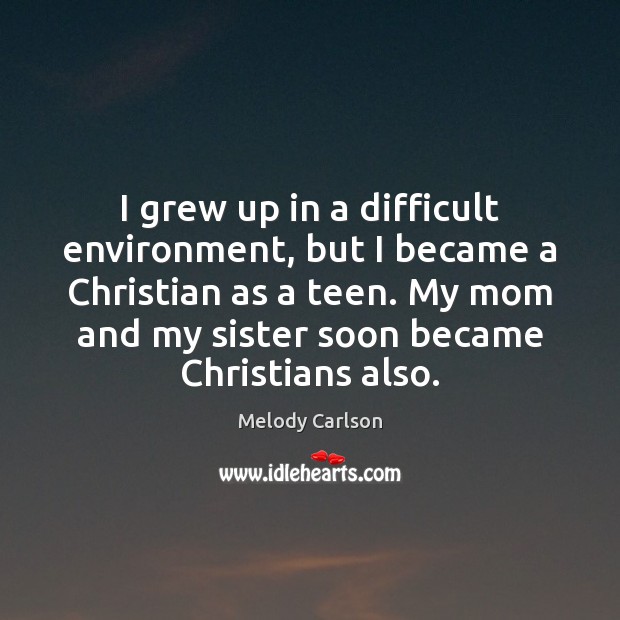 I grew up in a difficult environment, but I became a Christian Melody Carlson Picture Quote