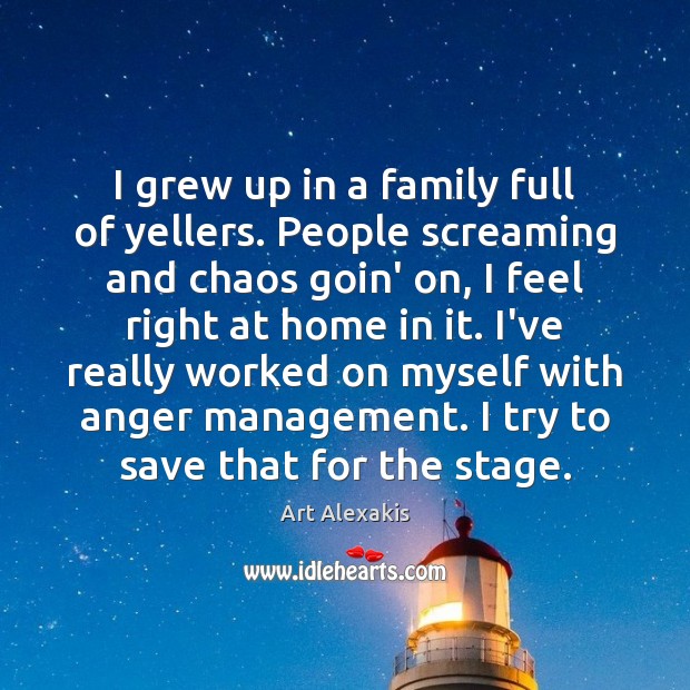 I grew up in a family full of yellers. People screaming and Image