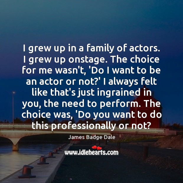 I grew up in a family of actors. I grew up onstage. James Badge Dale Picture Quote