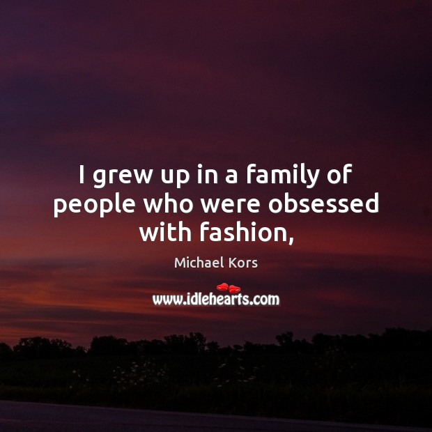 I grew up in a family of people who were obsessed with fashion, Michael Kors Picture Quote