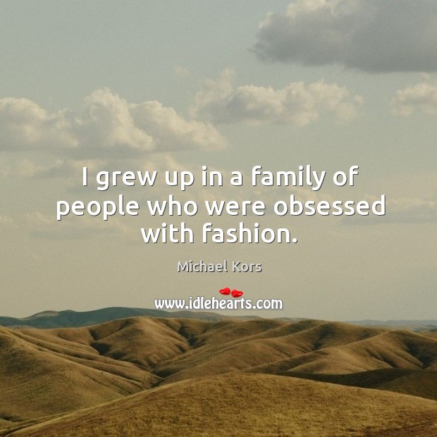 I grew up in a family of people who were obsessed with fashion. Michael Kors Picture Quote
