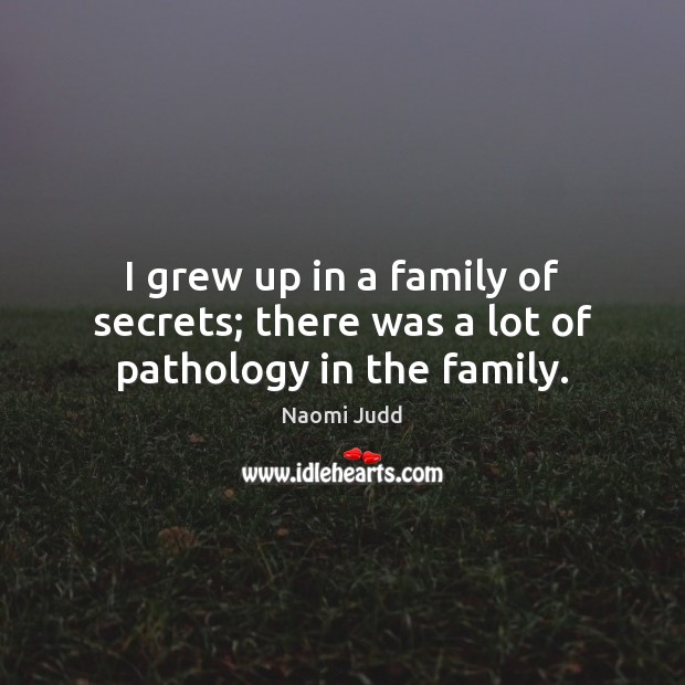 I grew up in a family of secrets; there was a lot of pathology in the family. Naomi Judd Picture Quote