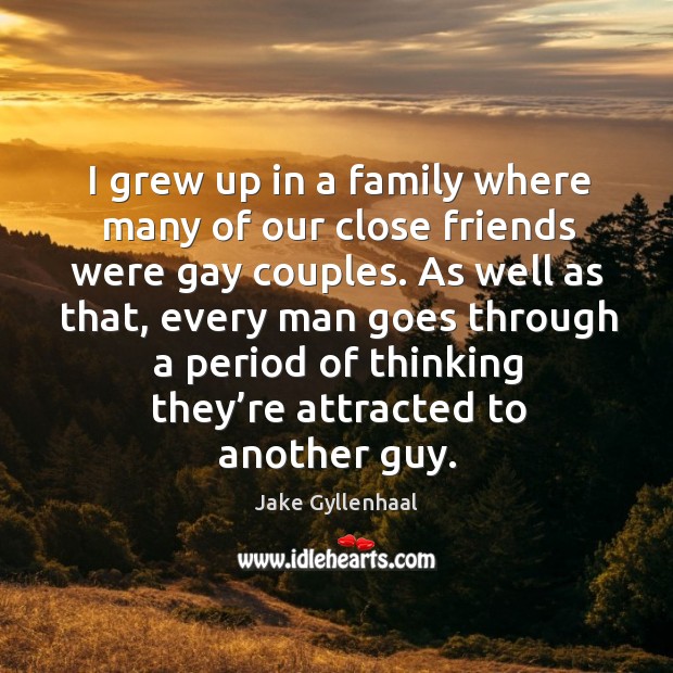 I grew up in a family where many of our close friends were gay couples. Jake Gyllenhaal Picture Quote