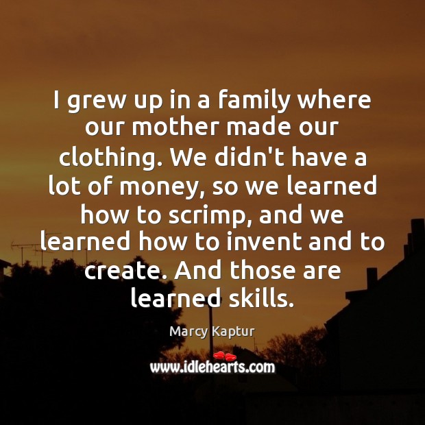 I grew up in a family where our mother made our clothing. Marcy Kaptur Picture Quote