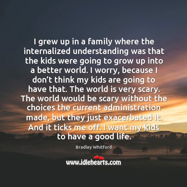 I grew up in a family where the internalized understanding was that the kids were going Bradley Whitford Picture Quote