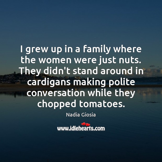 I grew up in a family where the women were just nuts. Nadia Giosia Picture Quote