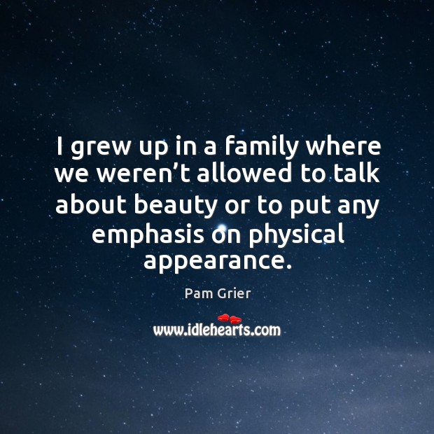 I grew up in a family where we weren’t allowed to talk about beauty or to put any Image