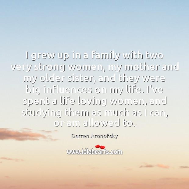I grew up in a family with two very strong women, my Darren Aronofsky Picture Quote