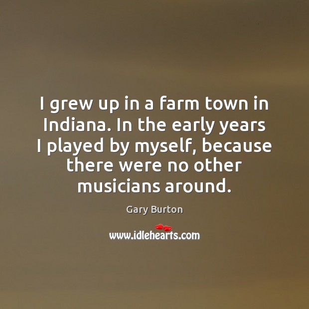 I grew up in a farm town in Indiana. In the early Image