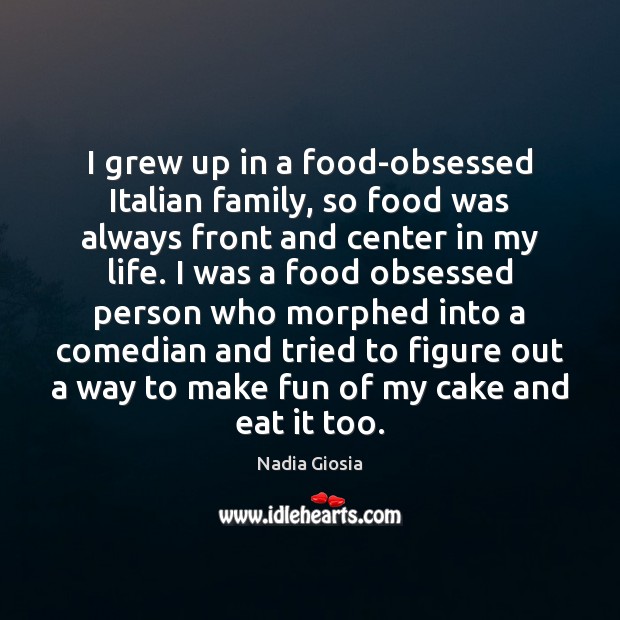 I grew up in a food-obsessed Italian family, so food was always Nadia Giosia Picture Quote