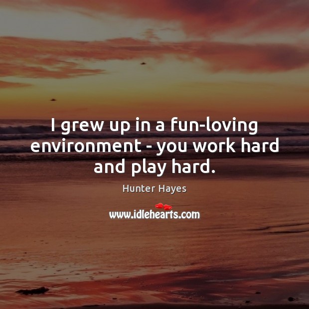 I grew up in a fun-loving environment – you work hard and play hard. Image