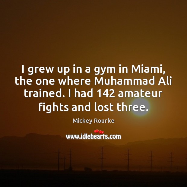 I grew up in a gym in Miami, the one where Muhammad Mickey Rourke Picture Quote