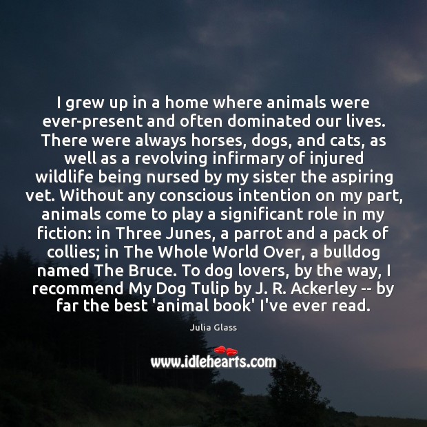 I grew up in a home where animals were ever-present and often Julia Glass Picture Quote