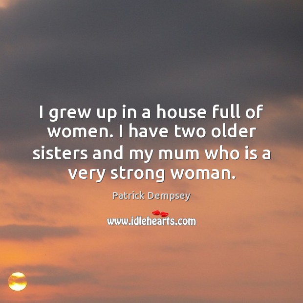 I grew up in a house full of women. I have two Patrick Dempsey Picture Quote
