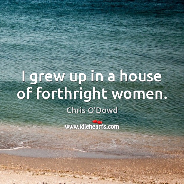 I grew up in a house of forthright women. Chris O’Dowd Picture Quote
