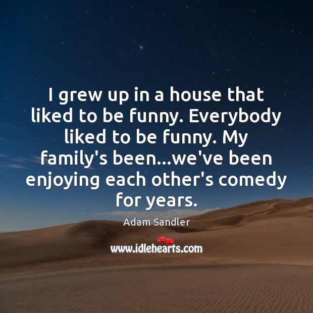 I grew up in a house that liked to be funny. Everybody Adam Sandler Picture Quote