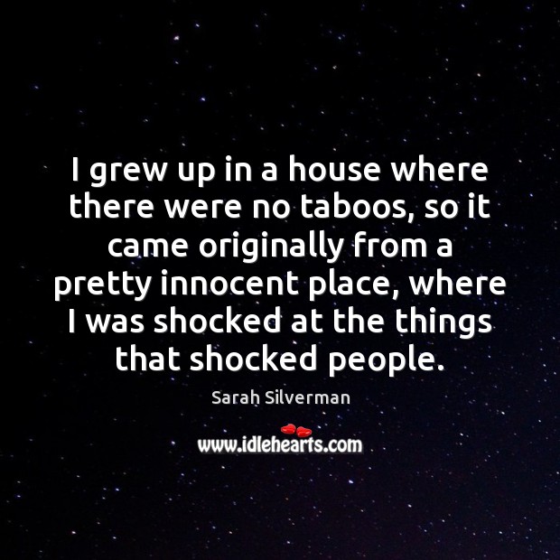 I grew up in a house where there were no taboos, so Sarah Silverman Picture Quote