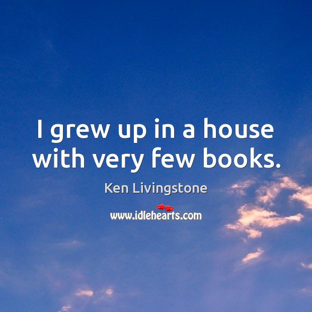 I grew up in a house with very few books. Ken Livingstone Picture Quote