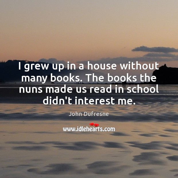 I grew up in a house without many books. The books the John Dufresne Picture Quote