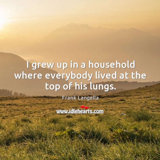 I grew up in a household where everybody lived at the top of his lungs. Frank Langella Picture Quote