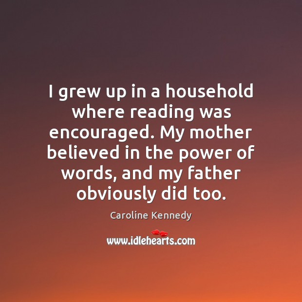 I grew up in a household where reading was encouraged. My mother Caroline Kennedy Picture Quote