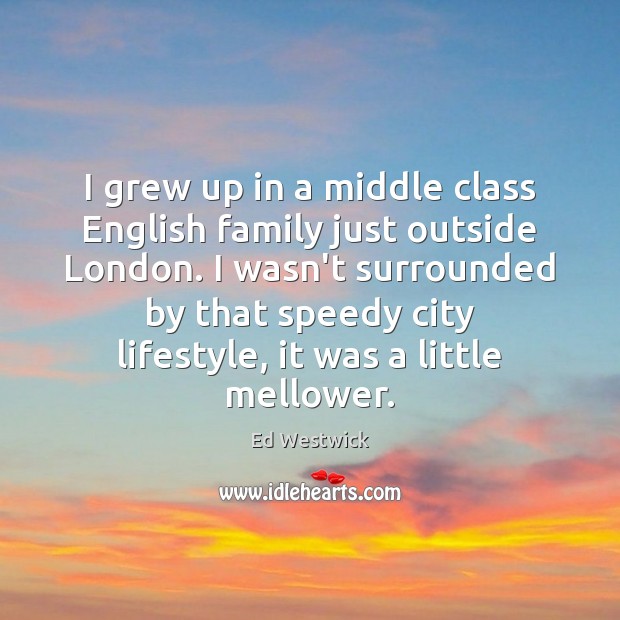 I grew up in a middle class English family just outside London. Ed Westwick Picture Quote