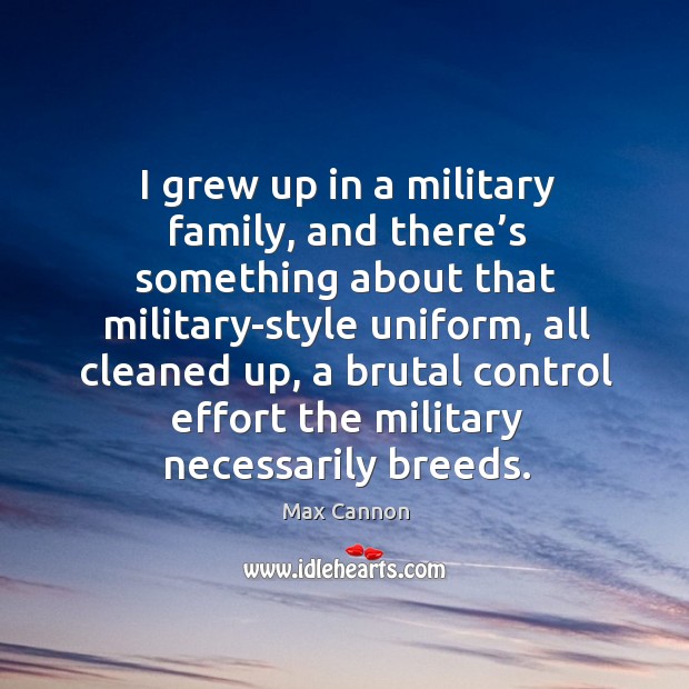 I grew up in a military family, and there’s something about that military-style uniform Max Cannon Picture Quote