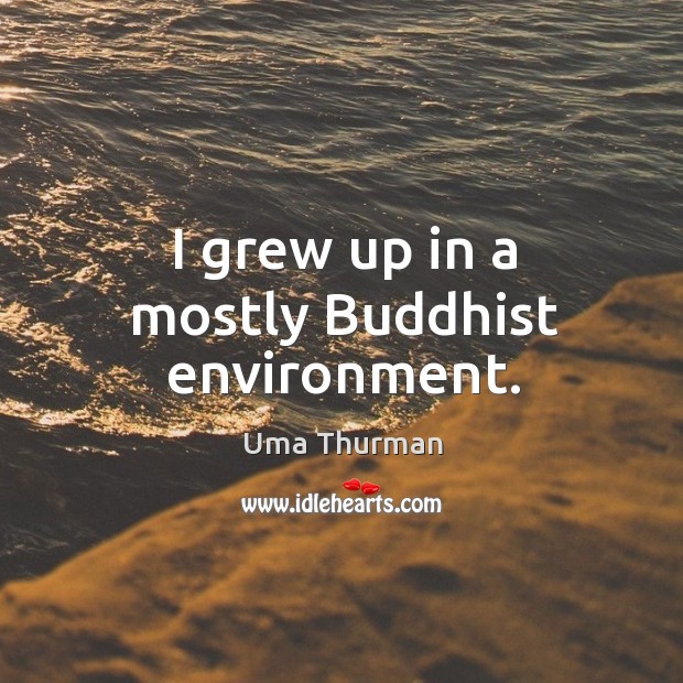 I grew up in a mostly buddhist environment. Uma Thurman Picture Quote