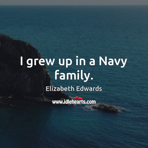 I grew up in a Navy family. Elizabeth Edwards Picture Quote