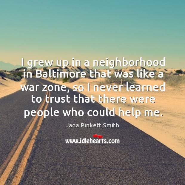 I grew up in a neighborhood in baltimore that was like a war zone, so I never learned to trust that Jada Pinkett Smith Picture Quote