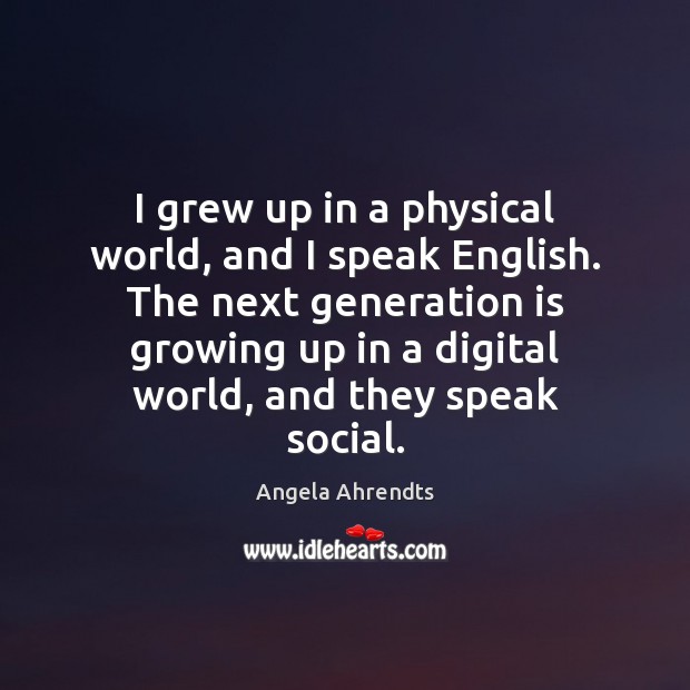 I grew up in a physical world, and I speak English. The Angela Ahrendts Picture Quote