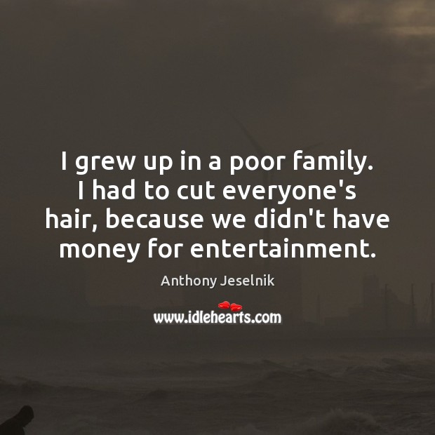 I grew up in a poor family. I had to cut everyone’s Anthony Jeselnik Picture Quote