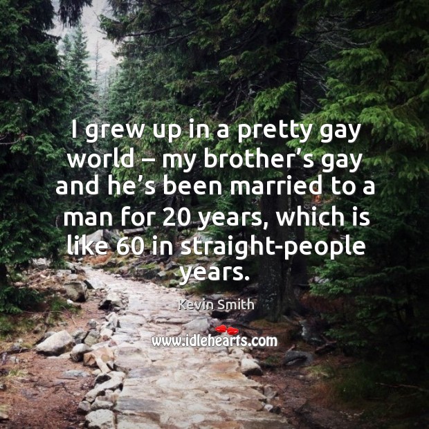 I grew up in a pretty gay world – my brother’s gay and he’s been married to a man for 20 years Image