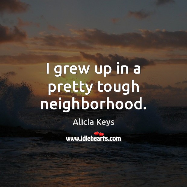 I grew up in a pretty tough neighborhood. Alicia Keys Picture Quote