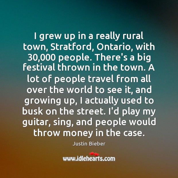 I grew up in a really rural town, Stratford, Ontario, with 30,000 people. Justin Bieber Picture Quote