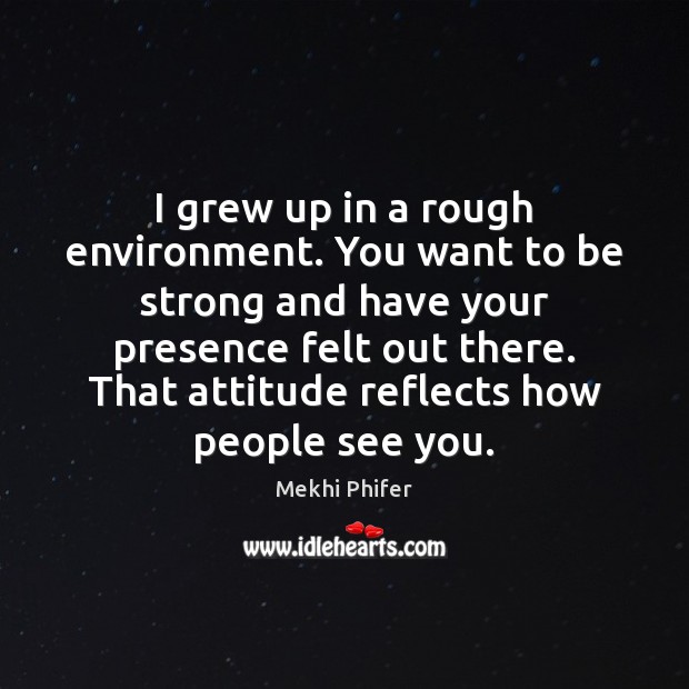 I grew up in a rough environment. You want to be strong Be Strong Quotes Image