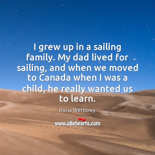 I grew up in a sailing family. My dad lived for sailing, Daria Werbowy Picture Quote