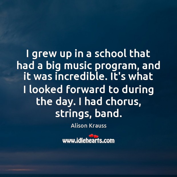 I grew up in a school that had a big music program, Alison Krauss Picture Quote