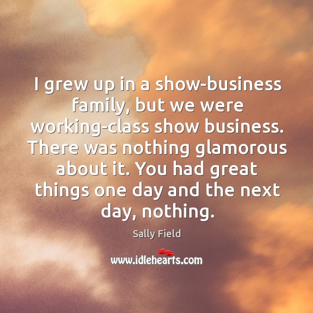 I grew up in a show-business family, but we were working-class show Sally Field Picture Quote