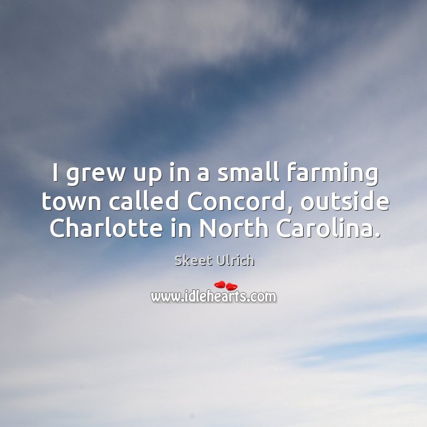 I grew up in a small farming town called concord, outside charlotte in north carolina. Skeet Ulrich Picture Quote