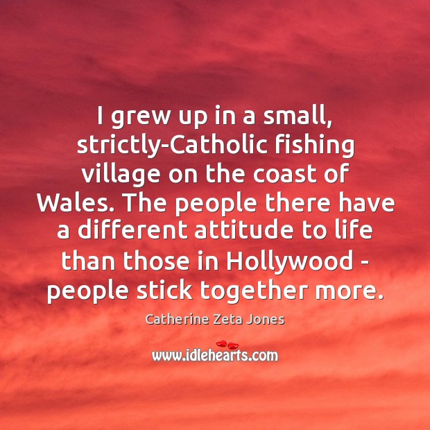 I grew up in a small, strictly-Catholic fishing village on the coast Catherine Zeta Jones Picture Quote