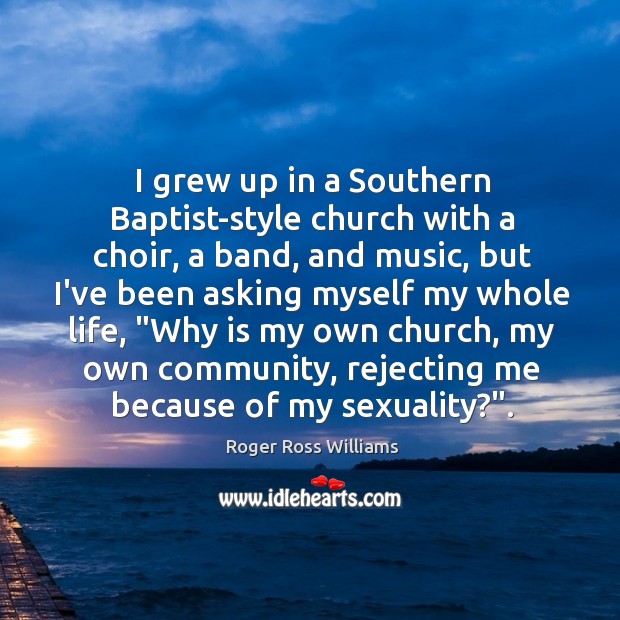 I grew up in a Southern Baptist-style church with a choir, a Roger Ross Williams Picture Quote