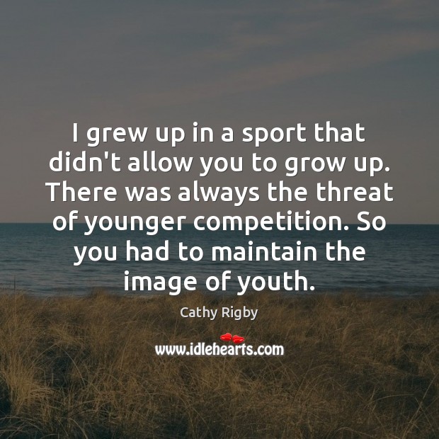 I grew up in a sport that didn’t allow you to grow Cathy Rigby Picture Quote