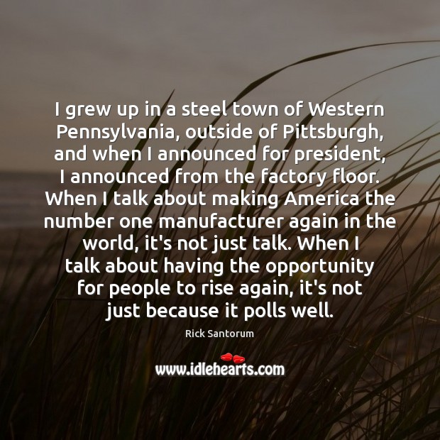 I grew up in a steel town of Western Pennsylvania, outside of Rick Santorum Picture Quote