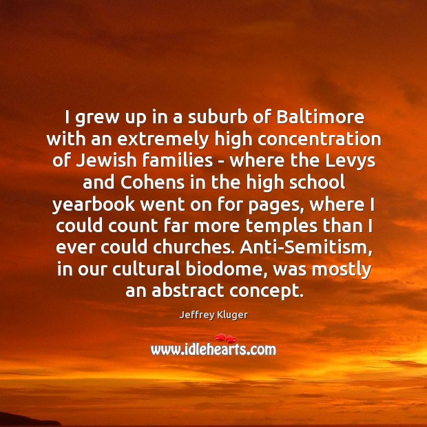 I grew up in a suburb of Baltimore with an extremely high Jeffrey Kluger Picture Quote