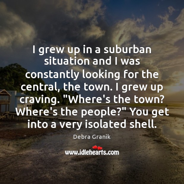 I grew up in a suburban situation and I was constantly looking Debra Granik Picture Quote