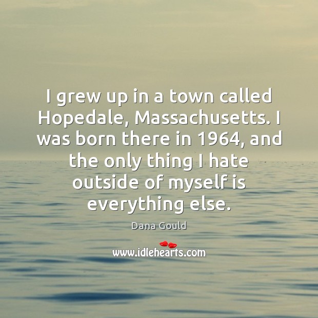 I grew up in a town called Hopedale, Massachusetts. I was born Dana Gould Picture Quote